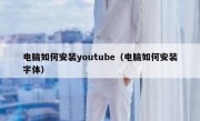 电脑如何安装youtube（电脑如何安装字体）