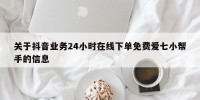 关于抖音业务24小时在线下单免费爱七小帮手的信息