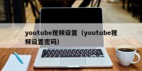 youtube视频设置（youtube视频设置密码）