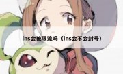 ins会被限流吗（ins会不会封号）