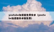 youtube加速器免费安卓（youtube加速器安卓版免费）