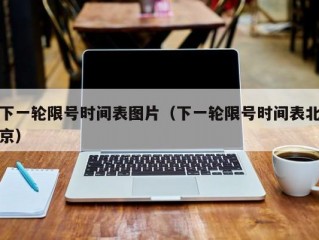 下一轮限号时间表图片（下一轮限号时间表北京）