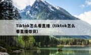 Tiktok怎么看直播（tiktok怎么看直播带货）