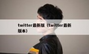 twitter最新版（twitter最新版本）