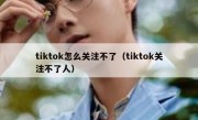 tiktok怎么关注不了（tiktok关注不了人）