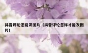 抖音评论怎能发图片（抖音评论怎样才能发图片）