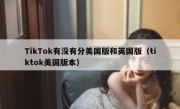 TikTok有没有分美国版和英国版（tiktok美国版本）