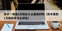 快手一块涨1万粉丝入口是真的吗（快手涨到1万粉丝有什么好处）