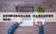 油管视频清晰度怎么提高（怎么提高油管视频播放量）