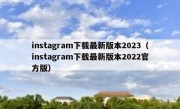 instagram下载最新版本2023（instagram下载最新版本2022官方版）