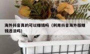 海外抖音真的可以赚钱吗（利用抖音海外版赚钱违法吗）