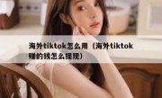 海外tiktok怎么用（海外tiktok赚的钱怎么提现）