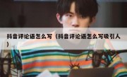 抖音评论语怎么写（抖音评论语怎么写吸引人）