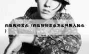 西瓜视频金币（西瓜视频金币怎么兑换人民币）