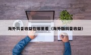 海外抖音收益在哪里看（海外版抖音收益）