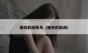 推特新闻账号（推特的新闻）