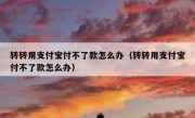 转转用支付宝付不了款怎么办（转转用支付宝付不了款怎么办）