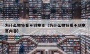 为什么推特看不到主页（为什么推特看不到主页内容）