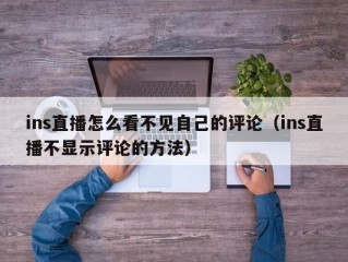 ins直播怎么看不见自己的评论（ins直播不显示评论的方法）