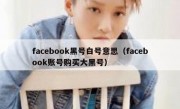 facebook黑号白号意思（facebook账号购买大黑号）