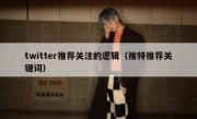 twitter推荐关注的逻辑（推特推荐关键词）