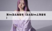 发ins怎么加音乐（怎么在ins上发音乐）