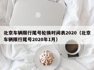 北京车辆限行尾号轮换时间表2020（北京车辆限行尾号2020年1月）