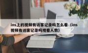 ins上的视频有访客记录吗怎么看（ins视频有访客记录吗观看人数）