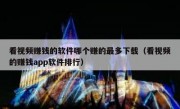 看视频赚钱的软件哪个赚的最多下载（看视频的赚钱app软件排行）