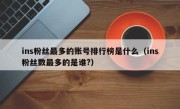 ins粉丝最多的账号排行榜是什么（ins粉丝数最多的是谁?）