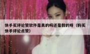 快手买评论赞软件是真的吗还是假的呀（购买快手评论点赞）