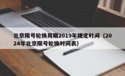 北京限号轮换周期2019年规定时间（2024年北京限号轮换时间表）