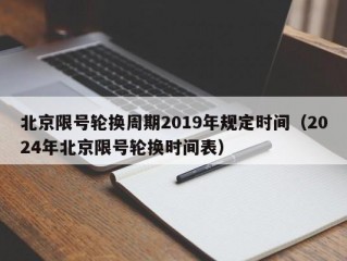 北京限号轮换周期2019年规定时间（2024年北京限号轮换时间表）
