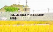 tiktok网络用不了（tiktok为啥没网络）