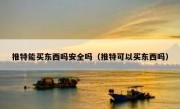 推特能买东西吗安全吗（推特可以买东西吗）