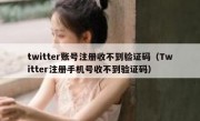 twitter账号注册收不到验证码（Twitter注册手机号收不到验证码）
