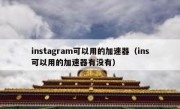 instagram可以用的加速器（ins可以用的加速器有没有）