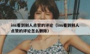 ins看到别人点赞的评论（ins看到别人点赞的评论怎么删除）