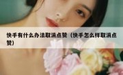 快手有什么办法取消点赞（快手怎么样取消点赞）