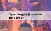 下youtube官网下载（youtube官网下载苹果）