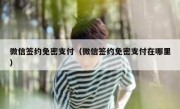 微信签约免密支付（微信签约免密支付在哪里）