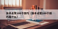 快手点赞100个技巧（快手点赞100个技巧是什么）