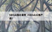 tiktok爆红案例（tiktok火爆产品）