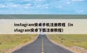 instagram安卓手机注册教程（instagram安卓下载注册教程）