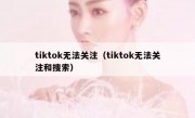 tiktok无法关注（tiktok无法关注和搜索）