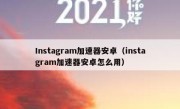 Instagram加速器安卓（instagram加速器安卓怎么用）