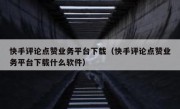 快手评论点赞业务平台下载（快手评论点赞业务平台下载什么软件）