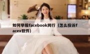 如何举报facebook同行（怎么投诉facex软件）