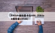 tiktok播放量卡在600（tiktok播放量1572k）