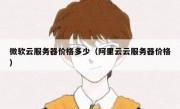 微软云服务器价格多少（阿里云云服务器价格）